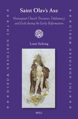 Saint Olav s Axe: Norwegian Church Treasures, Diplomacy and Exile during the Early Reformation by Sicking, Louis
