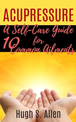 Acupressure: 10 Ways to Heal through Touch (Pressure Points in the Human body for Healing) by Allen, Hugh S.