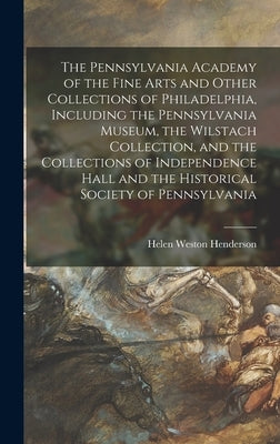 The Pennsylvania Academy of the Fine Arts and Other Collections of Philadelphia, Including the Pennsylvania Museum, the Wilstach Collection, and the C by Henderson, Helen Weston 1874-