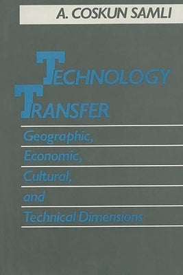 Technology Transfer: Geographic, Economic, Cultural, and Technical Dimensions by Samli, A. Coskun