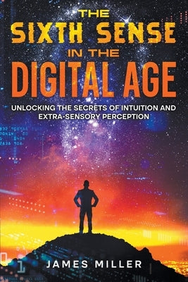 The Sixth Sense in the Digital Age by Miller, James