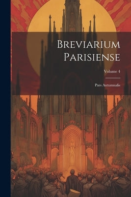 Breviarium Parisiense: Pars Autumnalis; Volume 4 by Anonymous