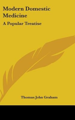 Modern Domestic Medicine: A Popular Treatise by Graham, Thomas John
