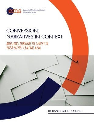 Conversion Narratives in Context: Muslims Turning to Christ in post-Soviet Central Asia by Hoskins, Daniel Gene