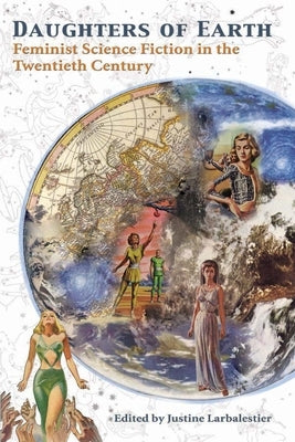 Daughters of Earth: Feminist Science Fiction in the Twentieth Century by Larbalestier, Justine