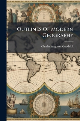 Outlines Of Modern Geography: On A New Plan, Carefully Adapted To Youth: With Numerous Engravings Of Cities, Manners, Costumes, And Curiosities, Accom by Goodrich, Charles Augustus