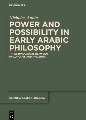 Power and Possibility in Early Arabic Philosophy: Three Innovators Between Philoponus and Avicenna by Aubin, Nicholas Allan