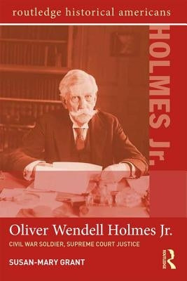 Oliver Wendell Holmes, Jr.: Civil War Soldier, Supreme Court Justice by Grant, Susan-Mary