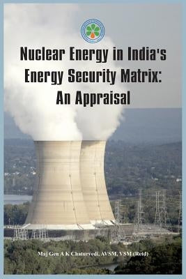Nuclear Energy in India's Energy Security Matrix: An Appraisal by Chaturvedi, Ajay