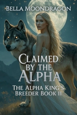 Claimed by the Alpha: The Alpha King's Breeder Book 11 by Moondragon, Bella