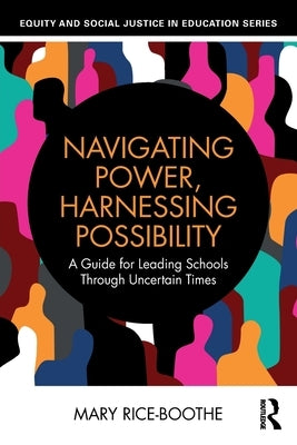 Navigating Power, Harnessing Possibility: A Guide for Leading Schools Through Uncertain Times by Rice-Boothe, Mary
