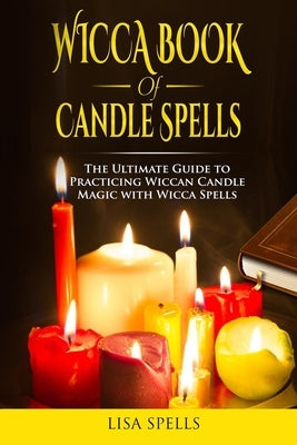 Wicca book of candle spells: The ultimate guide to practicing wiccan candle magic with wicca spells by Spells, Lisa