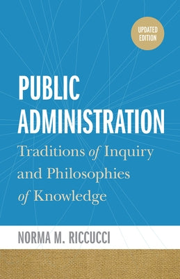 Public Administration: Traditions of Inquiry and Philosophies of Knowledge, Updated Edition by Riccucci, Norma M.