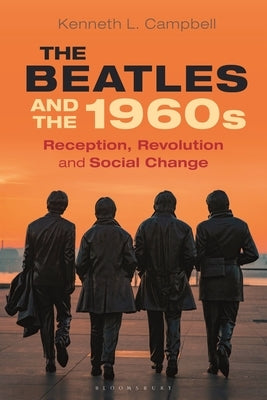 The Beatles and the 1960s: Reception, Revolution, and Social Change by Campbell, Kenneth L.