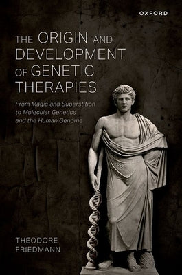 The Origin and Development of Genetic Therapies: From Magic and Superstition to Molecular Genetics and the Human Genome by Friedmann, Theodore