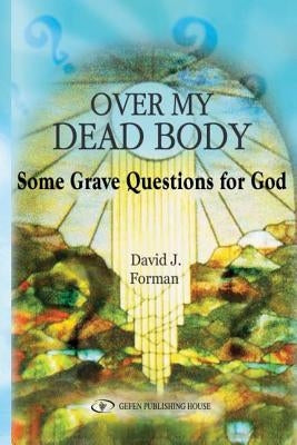 Over My Dead Body: Some Grave Questions for God by Forman, David J.