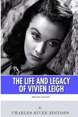 British Legends: The Life and Legacy of Vivien Leigh by Charles River Editors