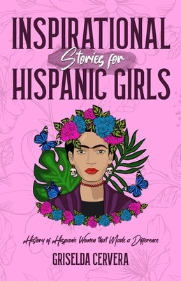 Inspirational Stories for Hispanic Girls: History of Hispanic Women That Made a Difference by Cervera, Griselda