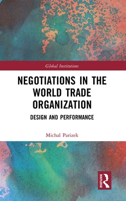 Negotiations in the World Trade Organization: Design and Performance by Parizek, Michal