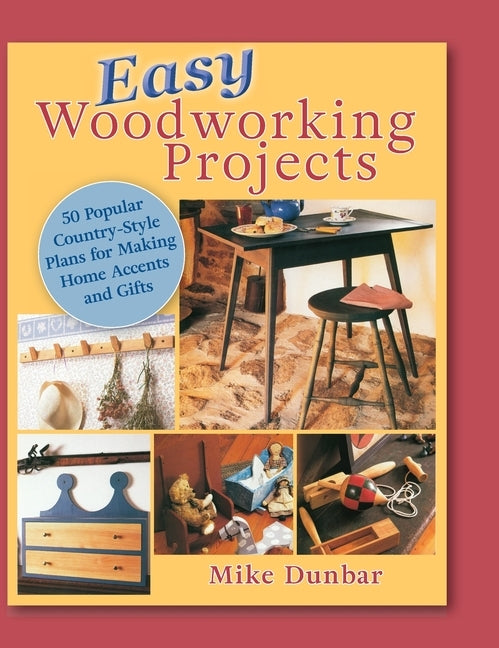 Easy Woodworking Projects: 50 Popular Country-Style Plans to Build for Home Accents, Gifts, or Sale by Dunbar, Mike