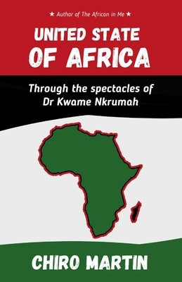 United State of Africa: Through the spectacles of Dr. Kwame Nkrumah by Martin, Chiro