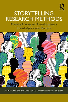 Storytelling Research Methods: Meaning Making and Interdisciplinary Knowledges Across Borders by Wilson, Michael