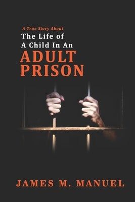 A True Story About: The Life of A Child In An Adult Prison by Manuel, James M.