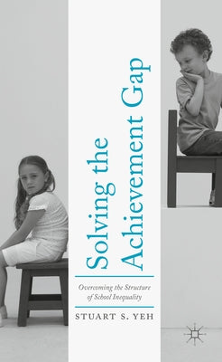 Solving the Achievement Gap: Overcoming the Structure of School Inequality by Yeh, Stuart S.