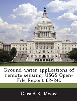 Ground-water applications of remote sensing: USGS Open-File Report 82-240 by Moore, Gerald K.