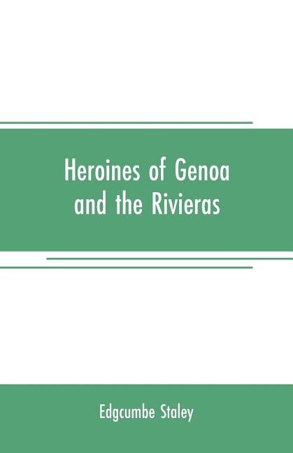 Heroines of Genoa and the Rivieras by Staley, Edgcumbe