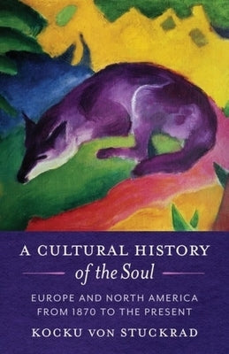 A Cultural History of the Soul: Europe and North America from 1870 to the Present by Von Stuckrad, Kocku