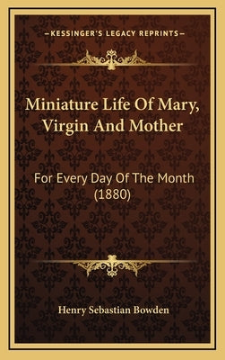 Miniature Life of Mary, Virgin and Mother: For Every Day of the Month (1880) by Bowden, Henry Sebastian