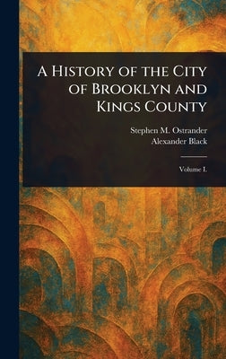 A History of the City of Brooklyn and Kings County by Ostrander, Stephen M.