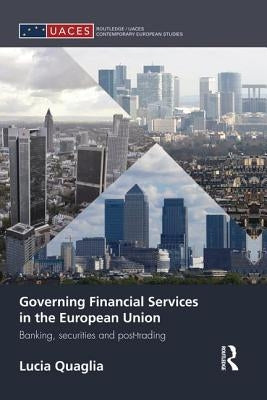 Governing Financial Services in the European Union: Banking, Securities and Post-Trading by Quaglia, Lucia