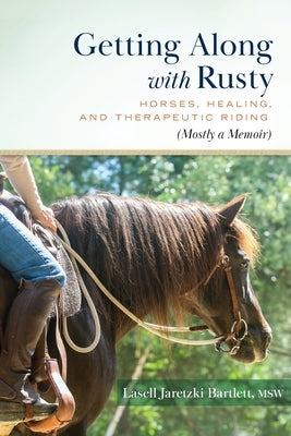 Getting Along with Rusty: Horses, Healing, and Therapeutic Riding (Mostly a Memoir) by Bartlett, Lasell Jaretzki