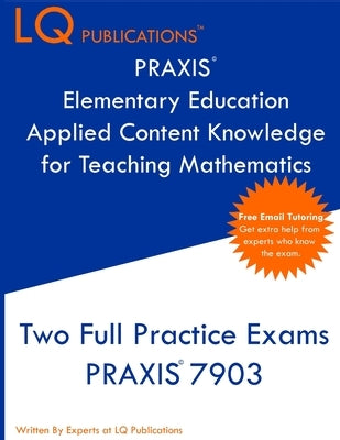 PRAXIS Elementary Education Applied Content Knowledge for Teaching Mathematics: Two Full Practice Exams PRAXIS Elementary Education Applied Content Kn by Publications, Lq