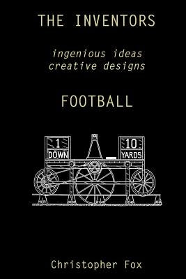 The Inventors -- Football: ingenious ideas creative designs by Fox, Christopher