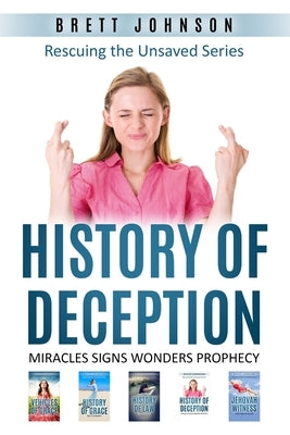 History Of Deception: Miracles, Signs, Wonders, Prophecy, Speaking in Tongues, Pagan Worship, Healing, Healing with the Atonement, by Johnson, Brett