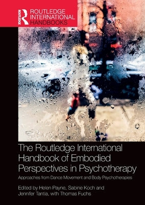 The Routledge International Handbook of Embodied Perspectives in Psychotherapy: Approaches from Dance Movement and Body Psychotherapies by Payne, Helen