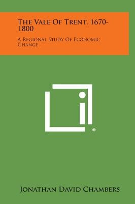 The Vale of Trent, 1670-1800: A Regional Study of Economic Change by Chambers, Jonathan David