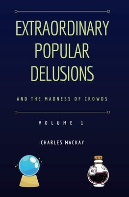 Extraordinary Popular Delusions and the Madness of Crowds Vol 1 by MacKay, Charles
