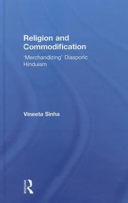 Religion and Commodification: 'Merchandizing' Diasporic Hinduism by Sinha, Vineeta