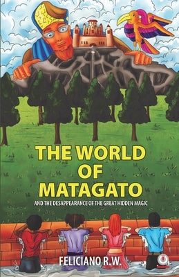 The World Of Matagato: And The Desappearance Of The Great Hidden Magic by R. W., Feliciano