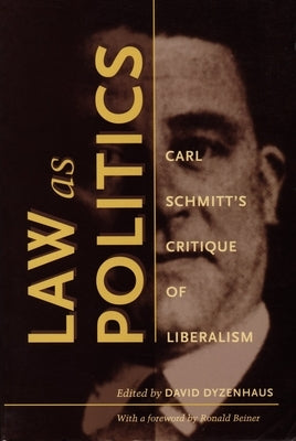 Law as Politics: Carl Schmitt's Critique of Liberalism by Dyzenhaus, David