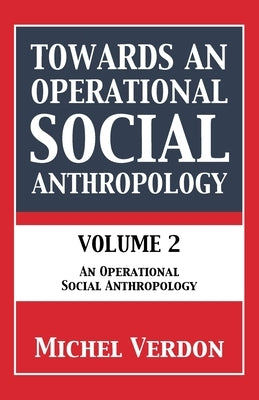 Towards an Operational Social Anthropology: Volume 2: An Operational Social Anthropology by Verdon, Michel