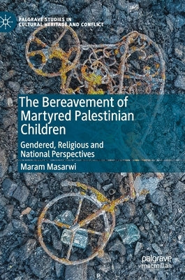 The Bereavement of Martyred Palestinian Children: Gendered, Religious and National Perspectives by Masarwi, Maram