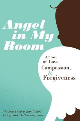 Angel in My Room: A Story of Love, Compassion, and Forgiveness by Collier, Betty