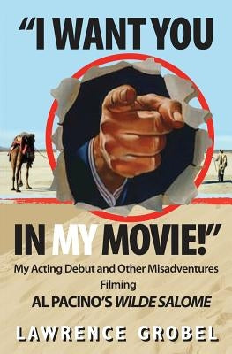 I Want You in My Movie!: My Acting Debut & Other Misadventures Filming Al Pacino's Wilde Salome by Grobel, Lawrence