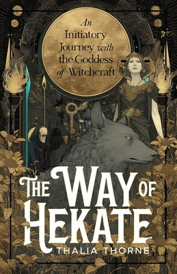 The Way of Hekate: An Initiatory Journey with the Goddess of Witchcraft by Thorne, Thalia