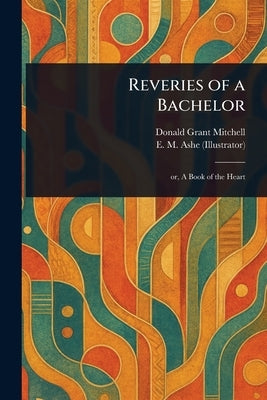 Reveries of a Bachelor by Mitchell, Donald Grant